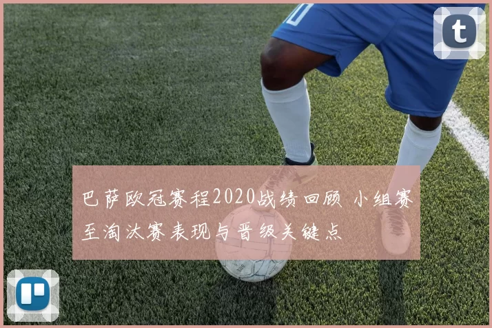 巴萨欧冠赛程2020战绩回顾 小组赛至淘汰赛表现与晋级关键点