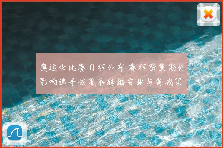 奥运会比赛日程公布 赛程密集期将影响选手恢复和转播安排与备战策略