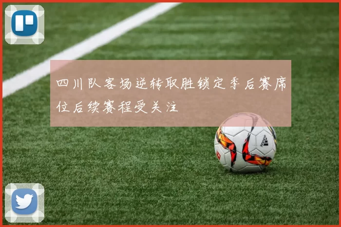 四川队客场逆转取胜锁定季后赛席位后续赛程受关注