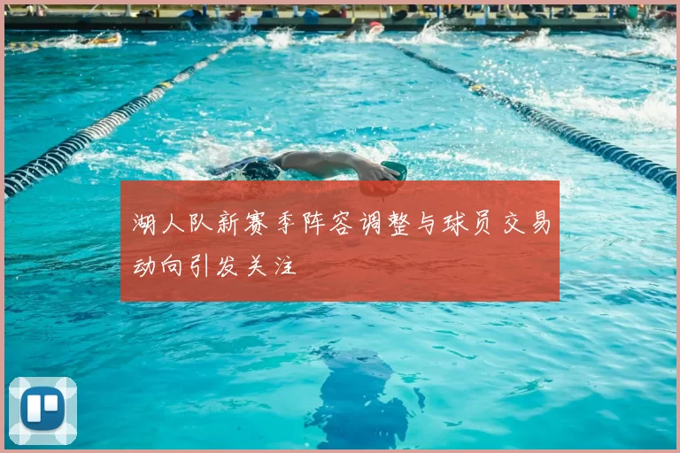 湖人队新赛季阵容调整与球员交易动向引发关注