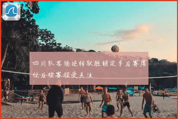 四川队客场逆转取胜锁定季后赛席位后续赛程受关注