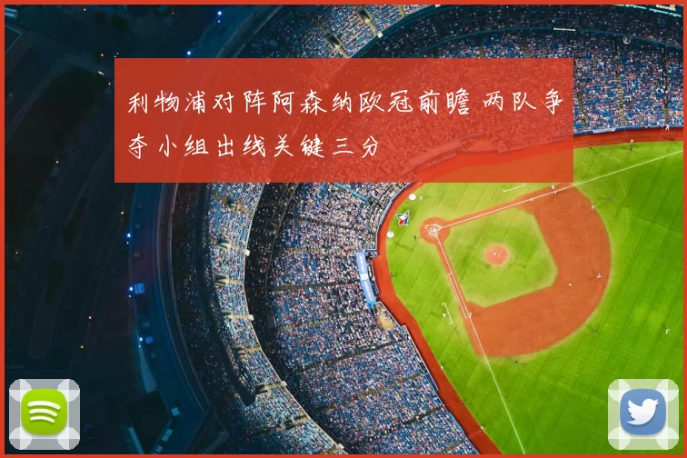 利物浦对阵阿森纳欧冠前瞻 两队争夺小组出线关键三分