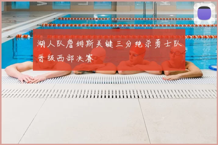 湖人队詹姆斯关键三分绝杀勇士队晋级西部决赛