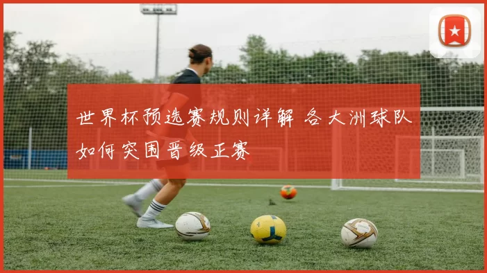 世界杯预选赛规则详解 各大洲球队如何突围晋级正赛