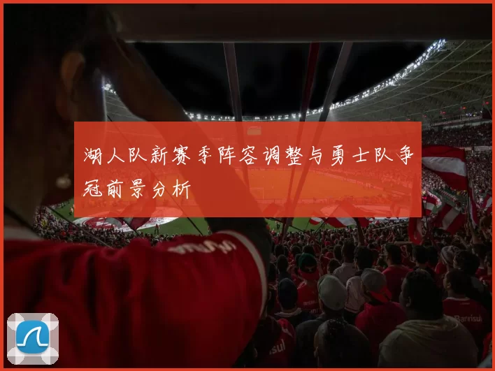 湖人队新赛季阵容调整与勇士队争冠前景分析