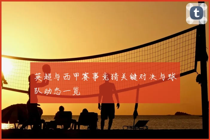 英超与西甲赛事竞猜关键对决与球队动态一览
