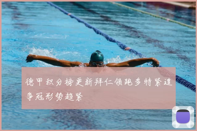 德甲积分榜更新拜仁领跑多特紧追争冠形势趋紧