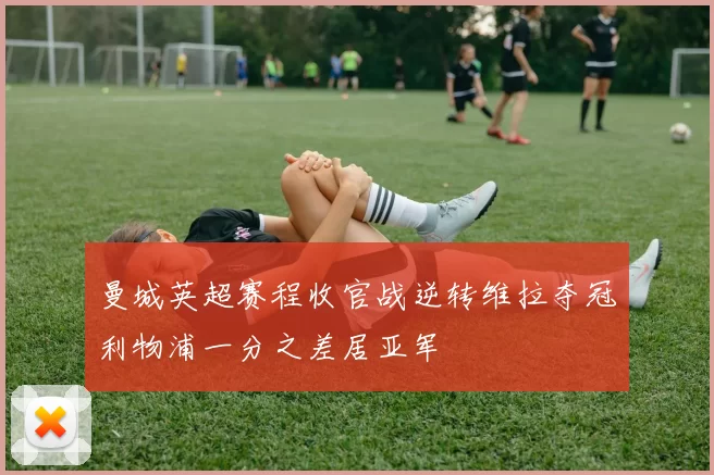 曼城英超赛程收官战逆转维拉夺冠利物浦一分之差居亚军