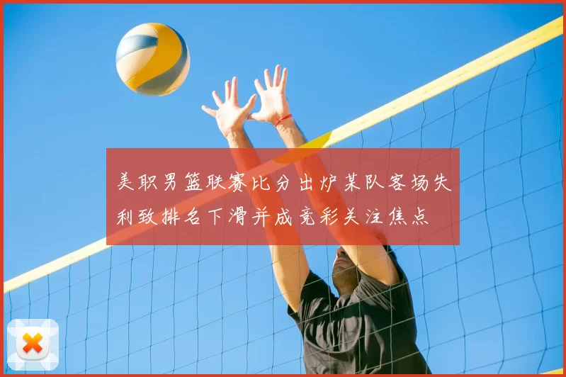 美职男篮联赛比分出炉某队客场失利致排名下滑并成竞彩关注焦点