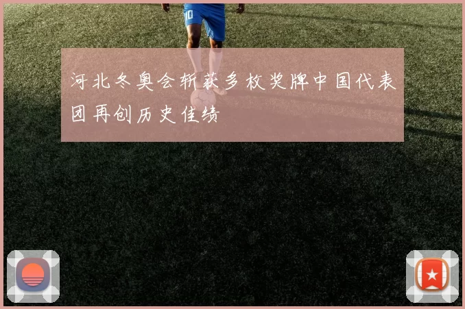 河北冬奥会斩获多枚奖牌中国代表团再创历史佳绩