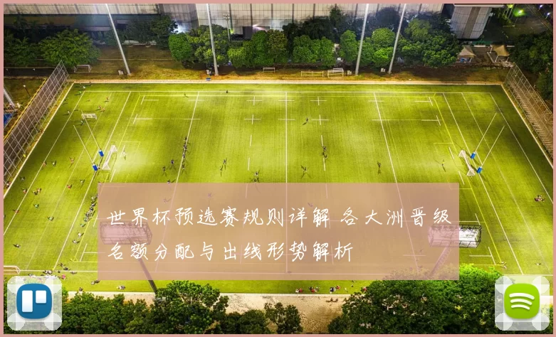 世界杯预选赛规则详解 各大洲晋级名额分配与出线形势解析