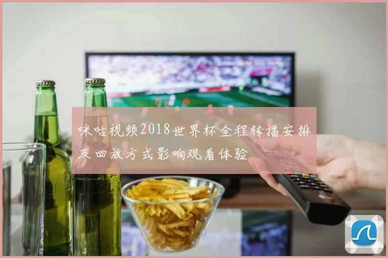 咪咕视频2018世界杯全程转播安排及回放方式影响观看体验
