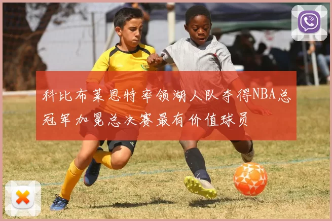 科比布莱恩特率领湖人队夺得NBA总冠军加冕总决赛最有价值球员
