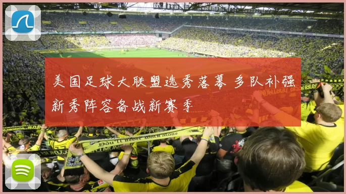 美国足球大联盟选秀落幕 多队补强新秀阵容备战新赛季