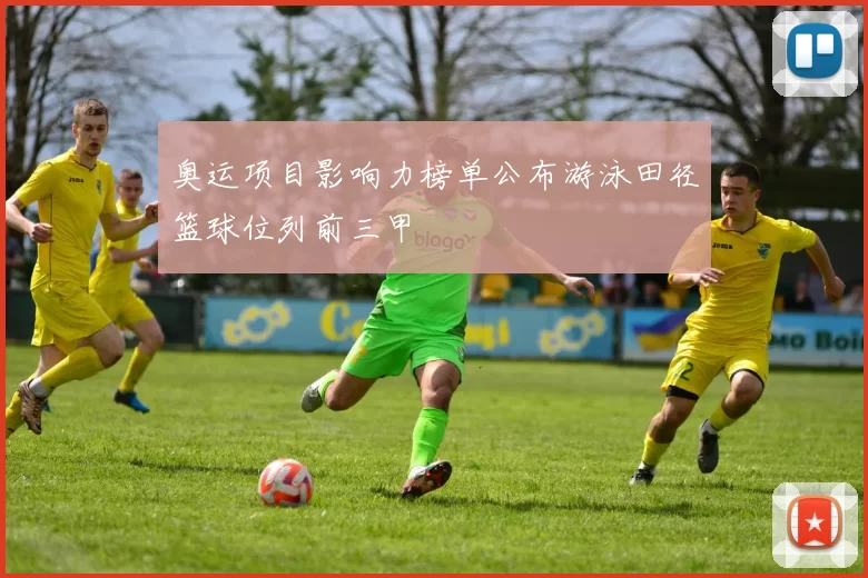 奥运项目影响力榜单公布游泳田径篮球位列前三甲