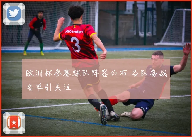 欧洲杯参赛球队阵容公布 各队备战名单引关注