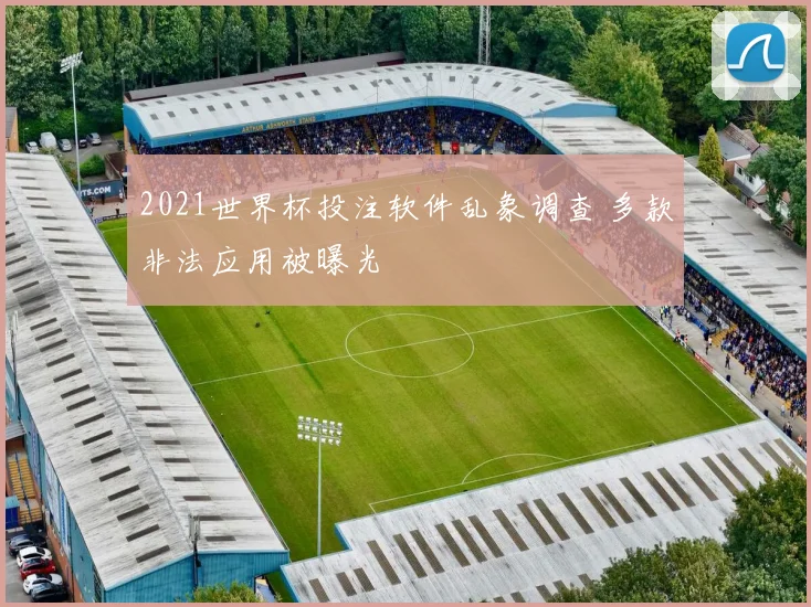 2021世界杯投注软件乱象调查 多款非法应用被曝光
