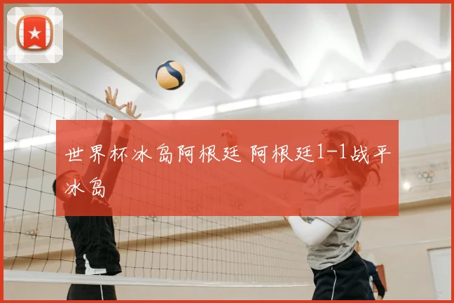 世界杯冰岛阿根廷 阿根廷1-1战平冰岛