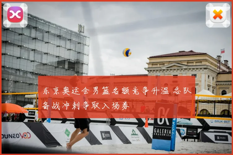 东京奥运会男篮名额竞争升温 各队备战冲刺争取入场券