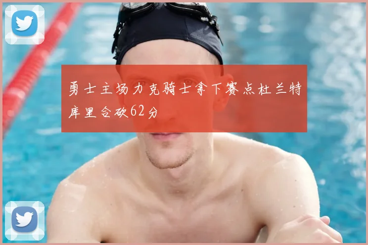 勇士主场力克骑士拿下赛点杜兰特库里合砍62分