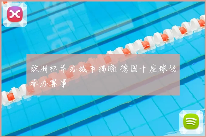 欧洲杯举办城市揭晓 德国十座球场承办赛事