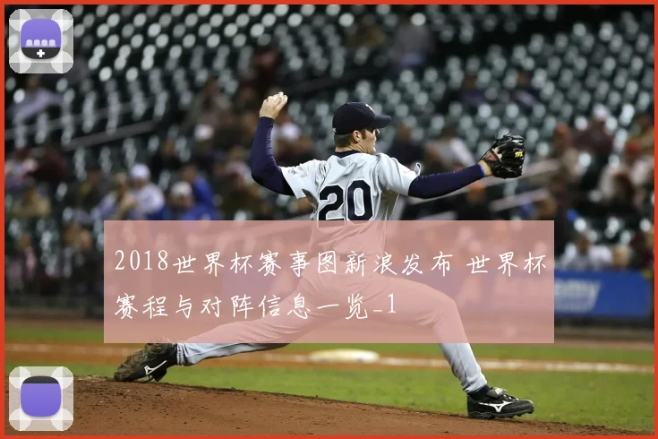 2018世界杯赛事图新浪发布 世界杯赛程与对阵信息一览_1