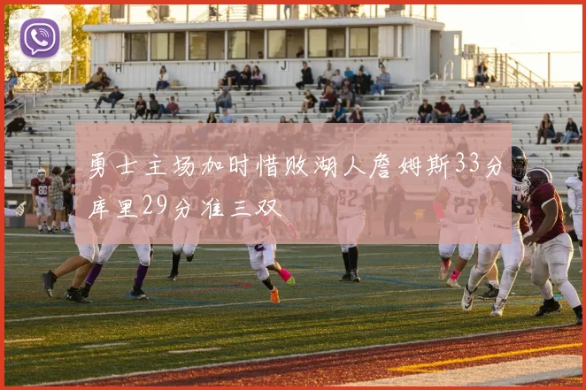 勇士主场加时惜败湖人詹姆斯33分库里29分准三双