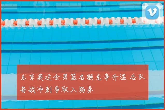 东京奥运会男篮名额竞争升温 各队备战冲刺争取入场券
