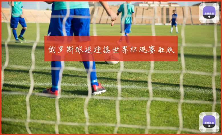 俄罗斯球迷迎接世界杯观赛狂欢