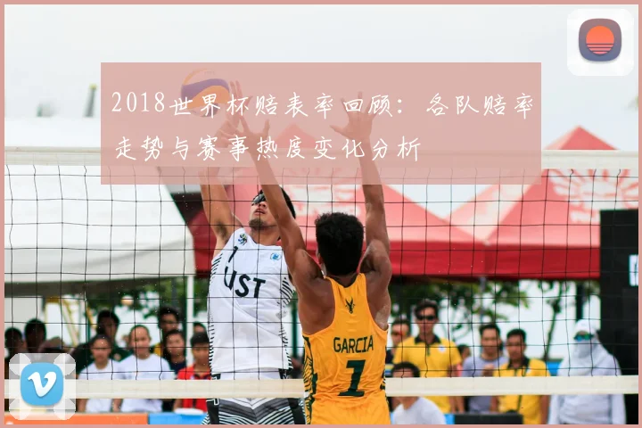 2018世界杯赔表率回顾:各队赔率走势与赛事热度变化分析