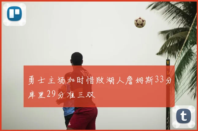 勇士主场加时惜败湖人詹姆斯33分库里29分准三双