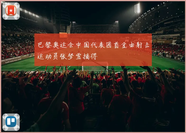 巴黎奥运会中国代表团首金由射击运动员张梦雪摘得